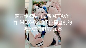 麻豆传媒映画最新国产AV佳作 MDX-0113贝拉探查前的媚药抗性测试-凌薇