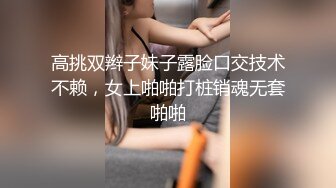 高挑双辫子妹子露脸口交技术不赖，女上啪啪打桩销魂无套啪啪