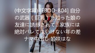 (中文字幕) [EBOD-804] 自分の武器（巨乳）を知った娘の友達に誘惑されて…家族には絶対バレてはいけない年の差ナマ中出し 姫咲はな