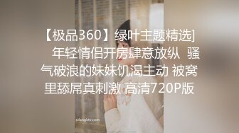 【极品360】绿叶主题精选] ❤ 年轻情侣开房肆意放纵  骚气破浪的妹妹饥渴主动 被窝里舔屌真刺激 高清720P版