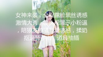 女神来袭，全程露脸黑丝诱惑激情大秀，镜头前展示小粉逼，陪狼友撩骚互动诱惑，揉奶抠逼舔手指，道具抽插